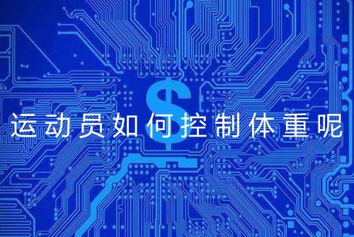 运动员如何控制体重呢