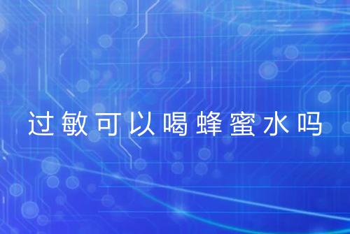 过敏可以喝蜂蜜水吗