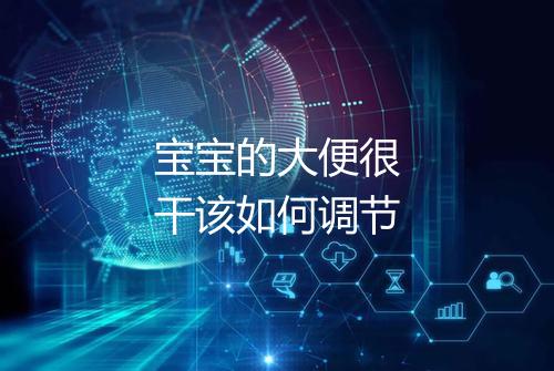 宝宝的大便很干该如何调节