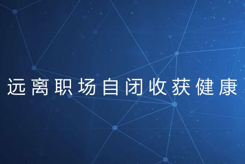 远离职场自闭收获健康