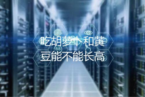 吃胡萝卜和黄豆能不能长高