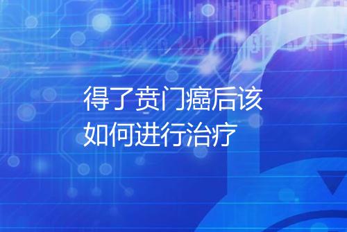 得了贲门癌后该如何进行治疗