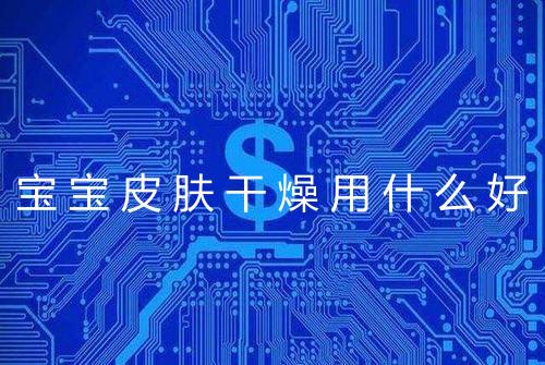 宝宝皮肤干燥用什么好