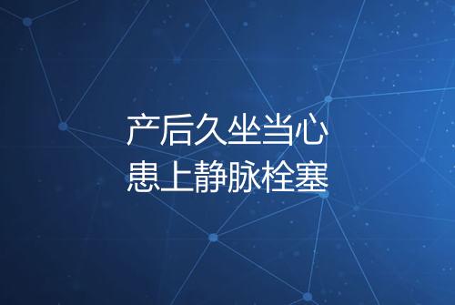 产后久坐当心患上静脉栓塞