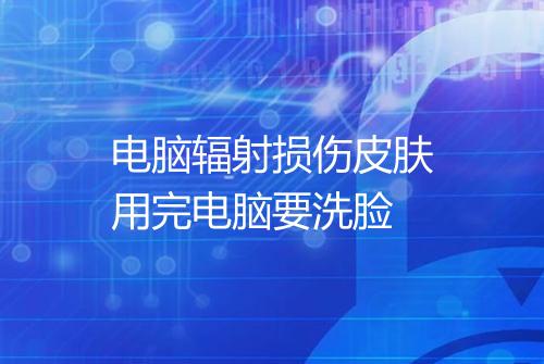 电脑辐射损伤皮肤用完电脑要洗脸