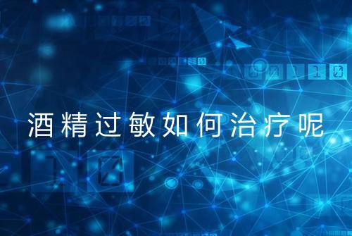 酒精过敏如何治疗呢