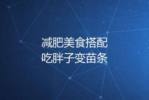 减肥美食搭配吃胖子变苗条