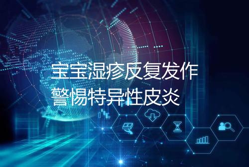 宝宝湿疹反复发作警惕特异性皮炎