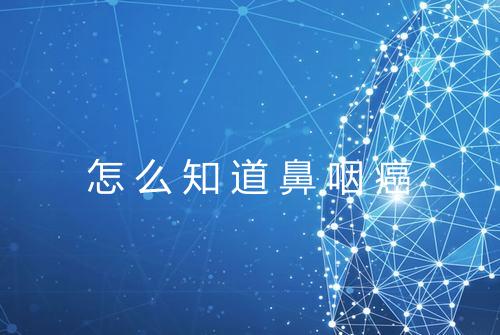 怎么知道鼻咽癌
