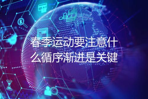 春季运动要注意什么循序渐进是关键