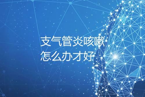 支气管炎咳嗽怎么办才好