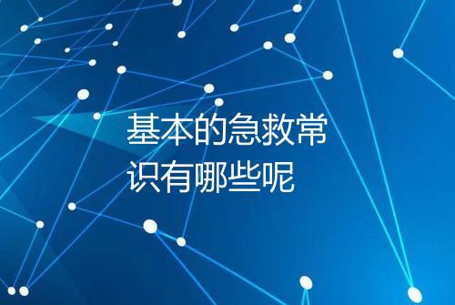 基本的急救常识有哪些呢