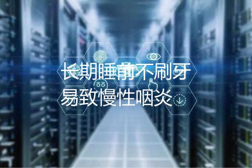 长期睡前不刷牙易致慢性咽炎