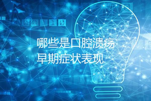 哪些是口腔溃疡早期症状表现