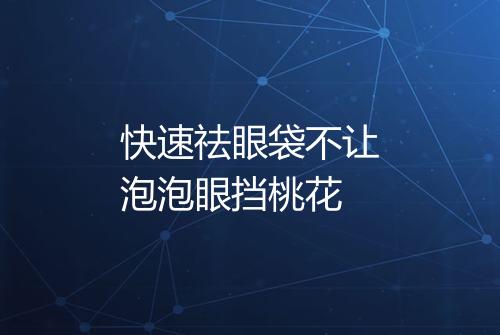 快速祛眼袋不让泡泡眼挡桃花