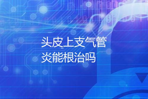头皮上支气管炎能根治吗