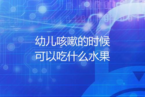 幼儿咳嗽的时候可以吃什么水果