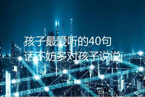 孩子最爱听的40句话不妨多对孩子说说