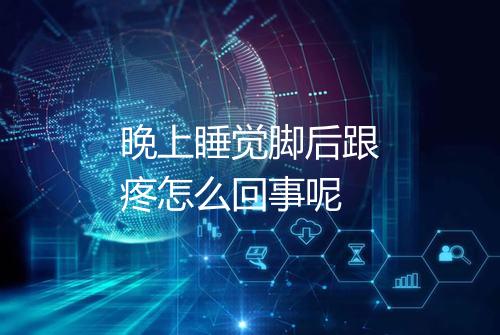 晚上睡觉脚后跟疼怎么回事呢