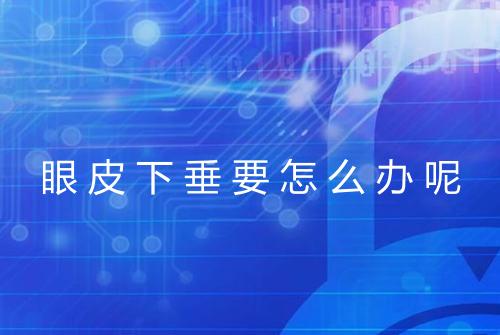 眼皮下垂要怎么办呢