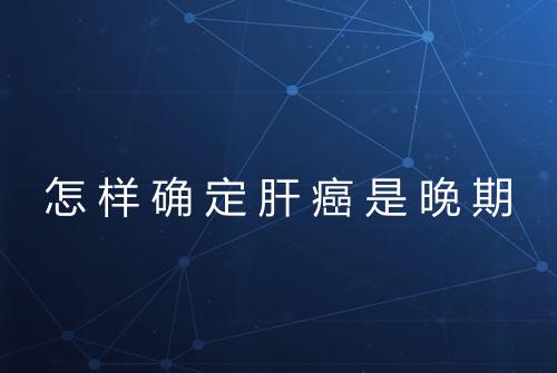 怎样确定肝癌是晚期
