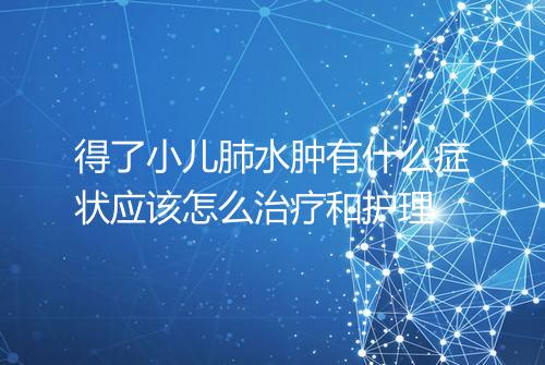 得了小儿肺水肿有什么症状应该怎么治疗和护理
