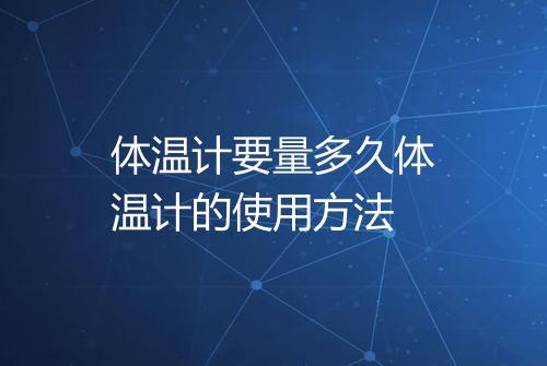 体温计要量多久体温计的使用方法