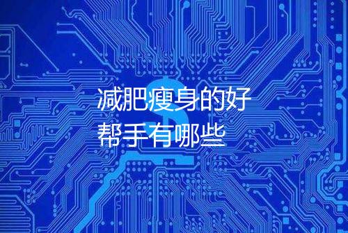 减肥瘦身的好帮手有哪些