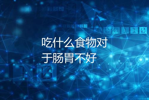 吃什么食物对于肠胃不好