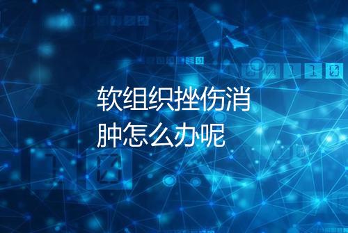 软组织挫伤消肿怎么办呢