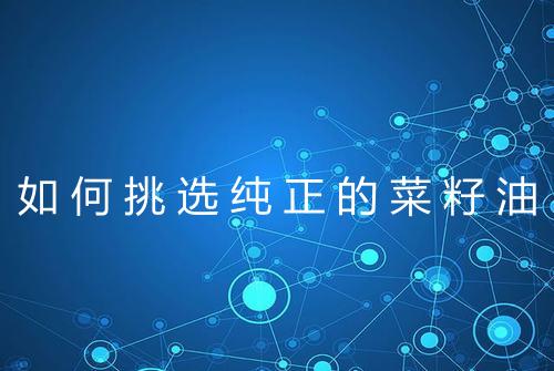 如何挑选纯正的菜籽油