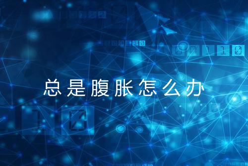 总是腹胀怎么办