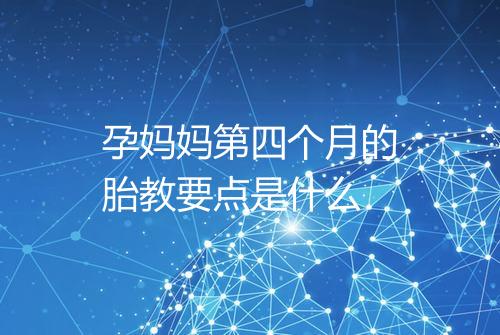孕妈妈第四个月的胎教要点是什么