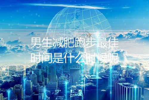 男生减肥跑步最佳时间是什么时候呢