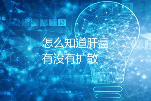 怎么知道肝癌有没有扩散