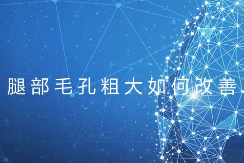 腿部毛孔粗大如何改善