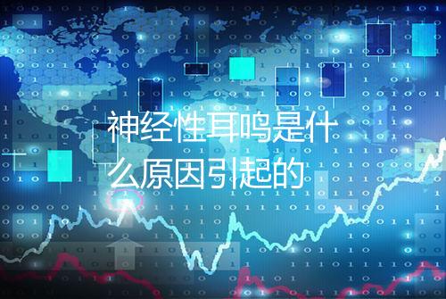 神经性耳鸣是什么原因引起的