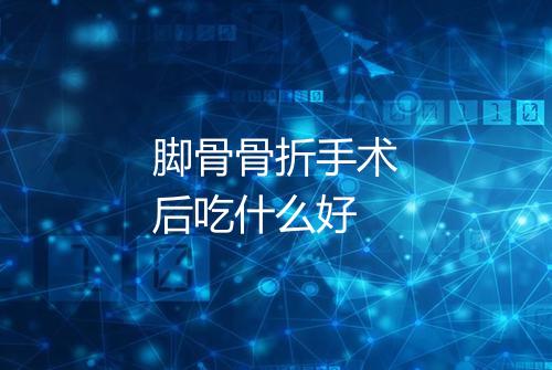脚骨骨折手术后吃什么好