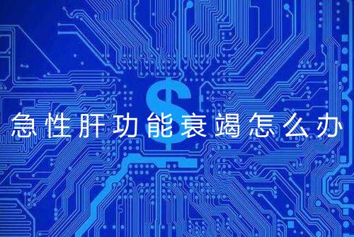 急性肝功能衰竭怎么办