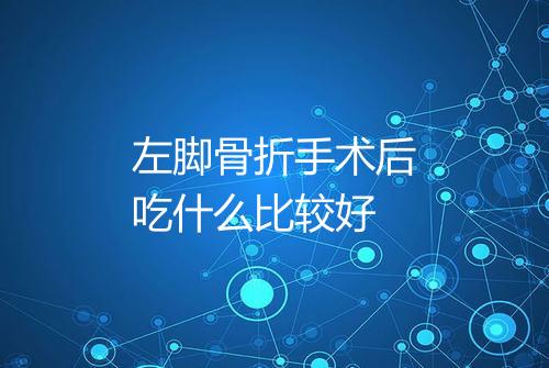 左脚骨折手术后吃什么比较好