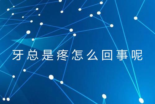 牙总是疼怎么回事呢