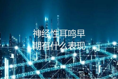 神经性耳鸣早期有什么表现