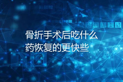 骨折手术后吃什么药恢复的更快些