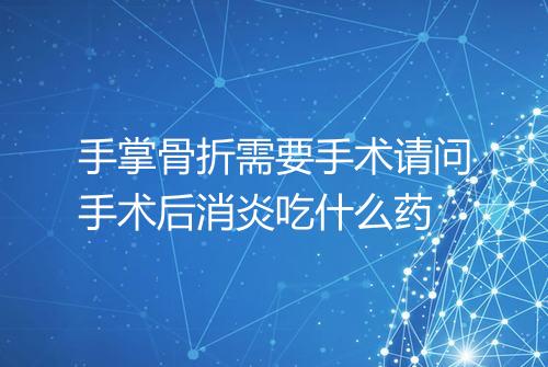 手掌骨折需要手术请问手术后消炎吃什么药