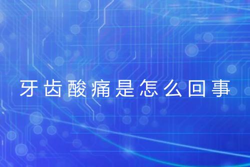 牙齿酸痛是怎么回事