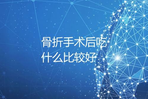 骨折手术后吃什么比较好