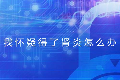 我怀疑得了肾炎怎么办