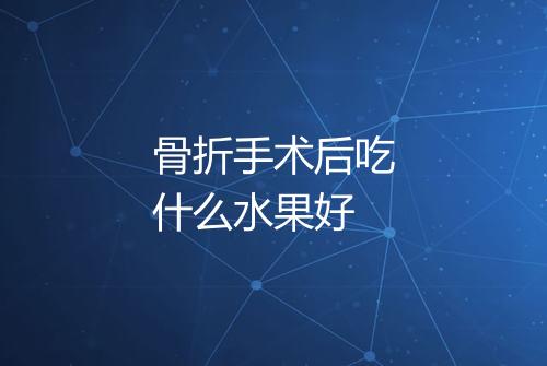 骨折手术后吃什么水果好