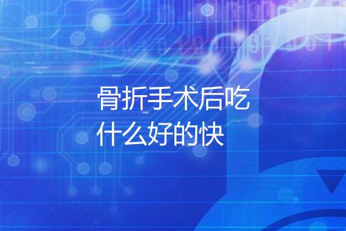 骨折手术后吃什么好的快