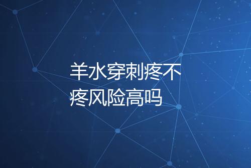 羊水穿刺疼不疼风险高吗